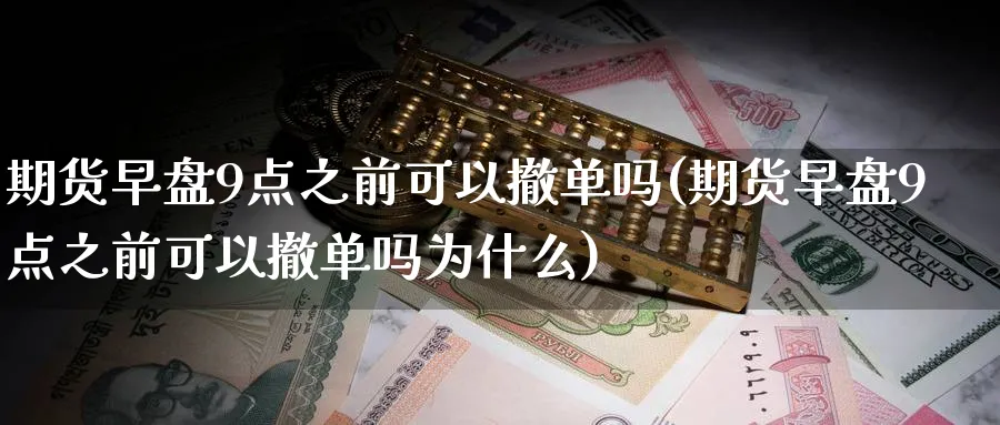 期货早盘9点之前可以撤单吗(期货早盘9点之前可以撤单吗为什么)_https://www.07apk.com_原油期货_第1张