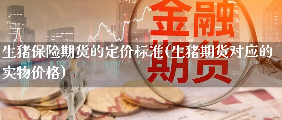 生猪保险期货的定价标准(生猪期货对应的实物价格)_https://www.07apk.com_黄金期货直播室_第1张