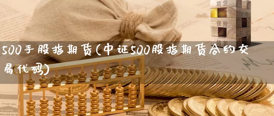 500手股指期货(中证500股指期货合约交易代码)_https://www.07apk.com_期货技术分析_第1张