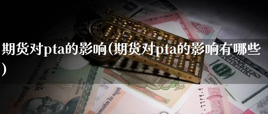 期货对pta的影响(期货对pta的影响有哪些)_https://www.07apk.com_期货技术分析_第1张