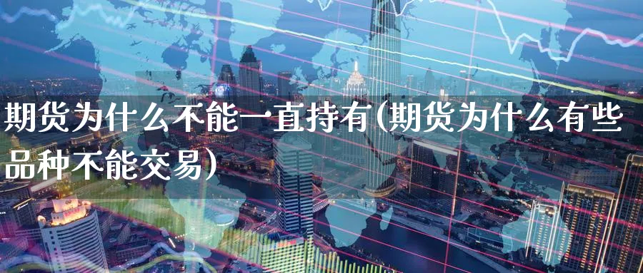 期货为什么不能一直持有(期货为什么有些品种不能交易)_https://www.07apk.com_农产品期货_第1张