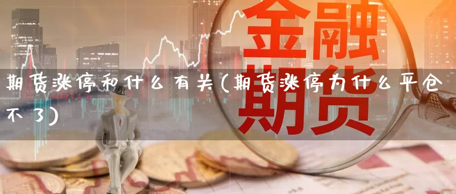 期货涨停和什么有关(期货涨停为什么平仓不了)_https://www.07apk.com_股指期货_第1张