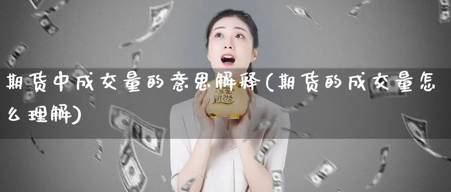 期货中成交量的意思解释(期货的成交量怎么理解)_https://www.07apk.com_黄金期货直播室_第1张