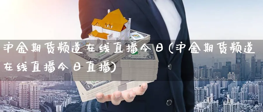 沪金期货频道在线直播今日(沪金期货频道在线直播今日直播)_https://www.07apk.com_期货科普_第1张