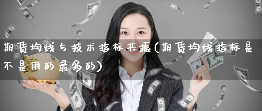 期货均线与技术指标共振(期货均线指标是不是用的最多的)_https://www.07apk.com_期货行业分析_第1张