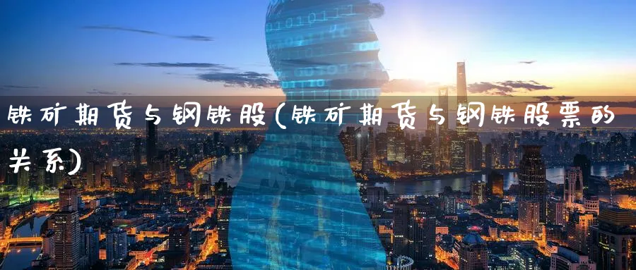 铁矿期货与钢铁股(铁矿期货与钢铁股票的关系)_https://www.07apk.com_期货技术分析_第1张