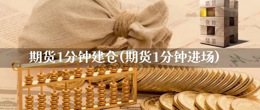 期货1分钟建仓(期货1分钟进场)_https://www.07apk.com_期货技术分析_第1张