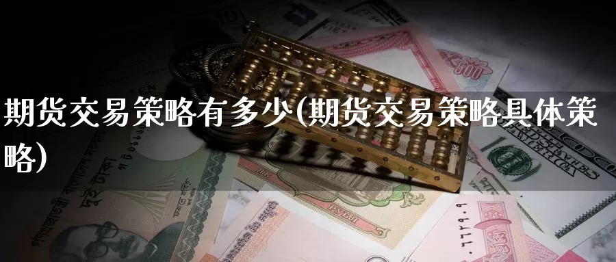 期货交易策略有多少(期货交易策略具体策略)_https://www.07apk.com_黄金期货直播室_第1张