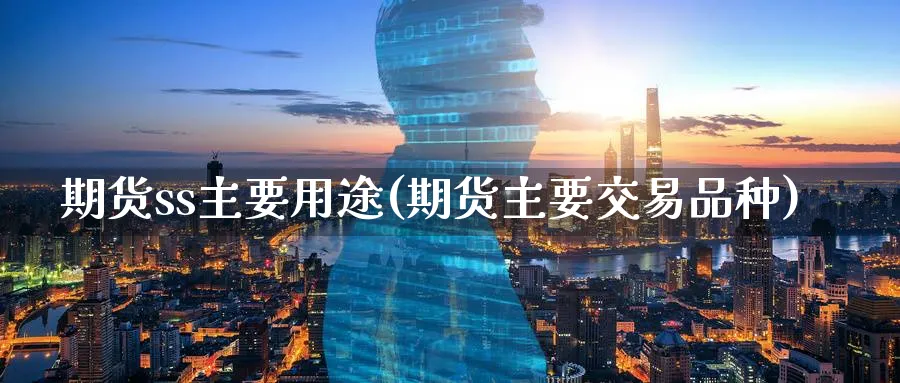 期货ss主要用途(期货主要交易品种)_https://www.07apk.com_农产品期货_第1张