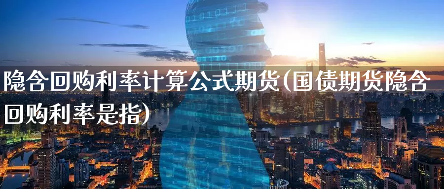 隐含回购利率计算公式期货(国债期货隐含回购利率是指)_https://www.07apk.com_期货行业分析_第1张