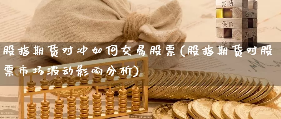 股指期货对冲如何交易股票(股指期货对股票市场波动影响分析)_https://www.07apk.com_期货科普_第1张