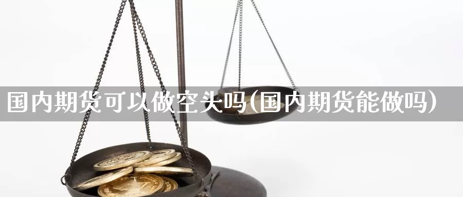 国内期货可以做空头吗(国内期货能做吗)_https://www.07apk.com_股指期货_第1张