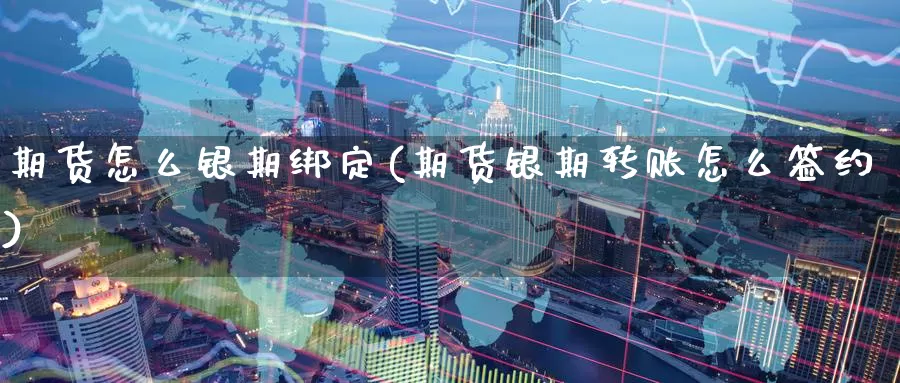 期货怎么银期绑定(期货银期转账怎么签约)_https://www.07apk.com_农产品期货_第1张