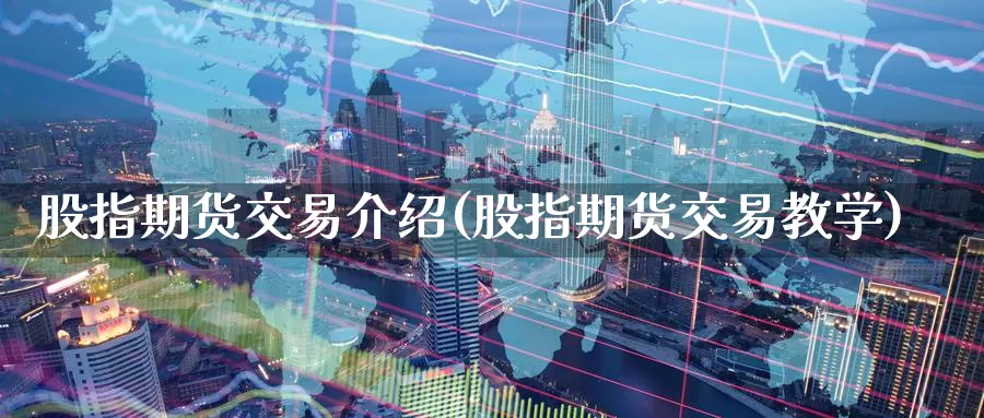 股指期货交易介绍(股指期货交易教学)_https://www.07apk.com_期货行业分析_第1张