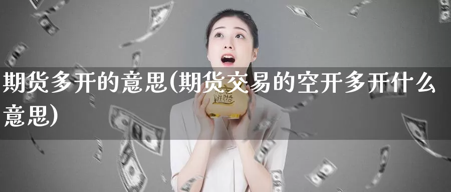 期货多开的意思(期货交易的空开多开什么意思)_https://www.07apk.com_期货技术分析_第1张