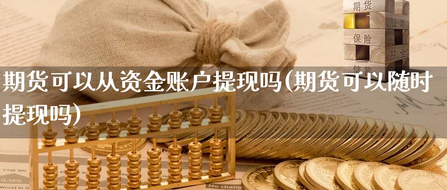 期货可以从资金账户提现吗(期货可以随时提现吗)_https://www.07apk.com_期货科普_第1张