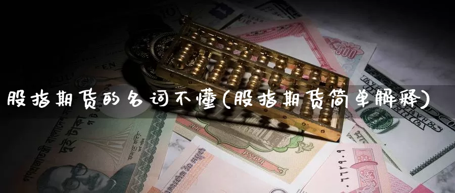 股指期货的名词不懂(股指期货简单解释)_https://www.07apk.com_股指期货_第1张