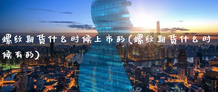 螺纹期货什么时候上市的(螺纹期货什么时候有的)_https://www.07apk.com_期货行业分析_第1张