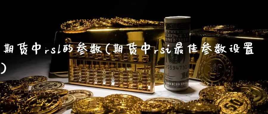 期货中rsl的参数(期货中rsi最佳参数设置)_https://www.07apk.com_股指期货_第1张