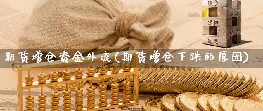 期货增仓资金外流(期货增仓下跌的原因)_https://www.07apk.com_股指期货_第1张