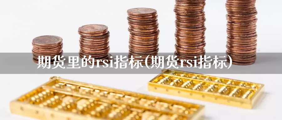 期货里的rsi指标(期货rsi指标)_https://www.07apk.com_农产品期货_第1张