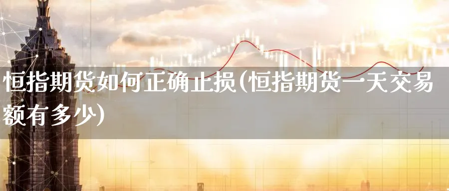 恒指期货如何正确止损(恒指期货一天交易额有多少)_https://www.07apk.com_黄金期货直播室_第1张