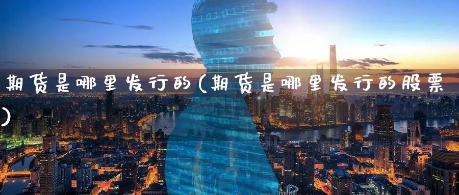 期货是哪里发行的(期货是哪里发行的股票)_https://www.07apk.com_期货科普_第1张