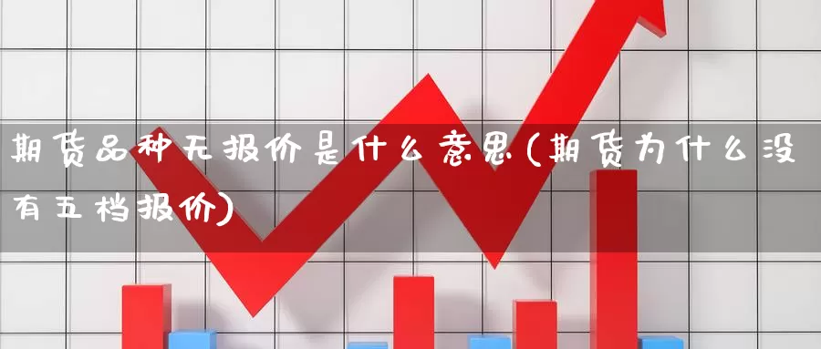 期货品种无报价是什么意思(期货为什么没有五档报价)_https://www.07apk.com_期货科普_第1张