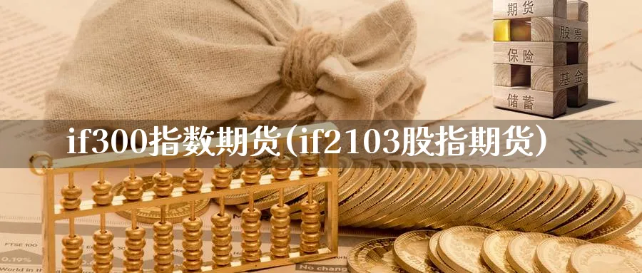 if300指数期货(if2103股指期货)_https://www.07apk.com_原油期货_第1张