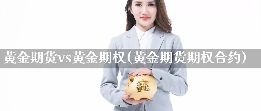 黄金期货vs黄金期权(黄金期货期权合约)_https://www.07apk.com_股指期货_第1张