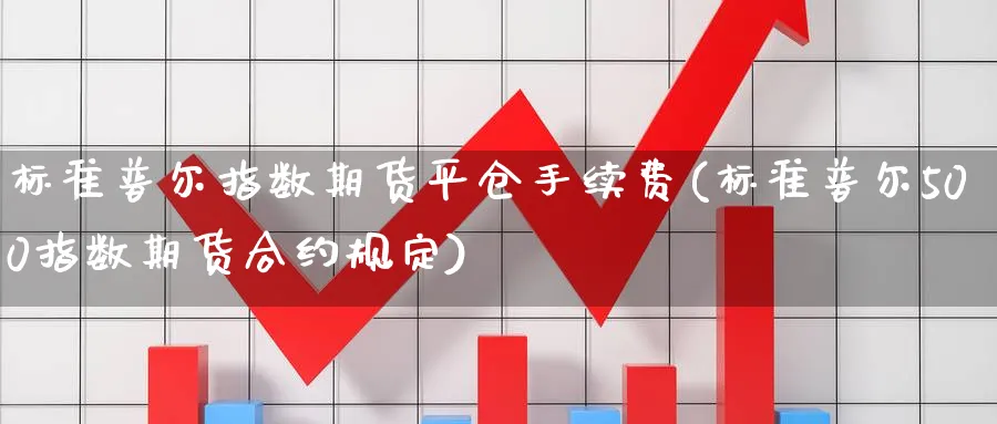 标准普尔指数期货平仓手续费(标准普尔500指数期货合约规定)_https://www.07apk.com_黄金期货直播室_第1张