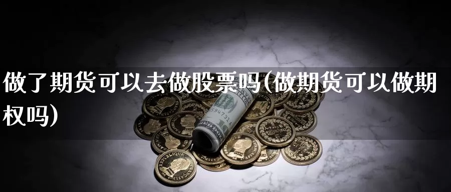 做了期货可以去做股票吗(做期货可以做期权吗)_https://www.07apk.com_股指期货_第1张