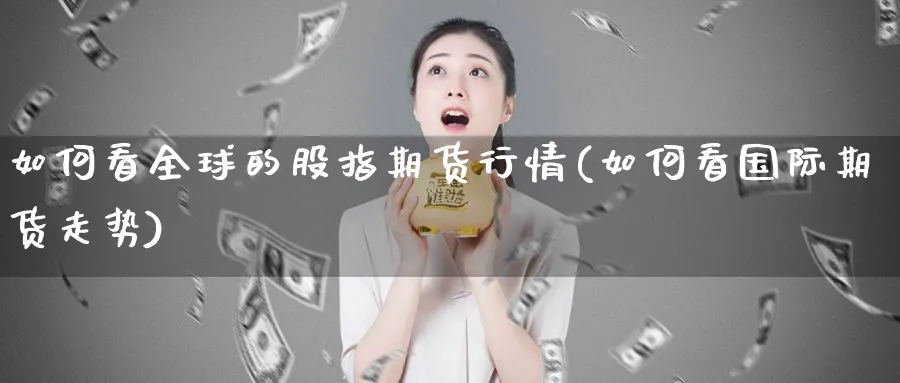 如何看全球的股指期货行情(如何看国际期货走势)_https://www.07apk.com_期货技术分析_第1张