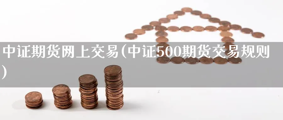 中证期货网上交易(中证500期货交易规则)_https://www.07apk.com_股指期货_第1张