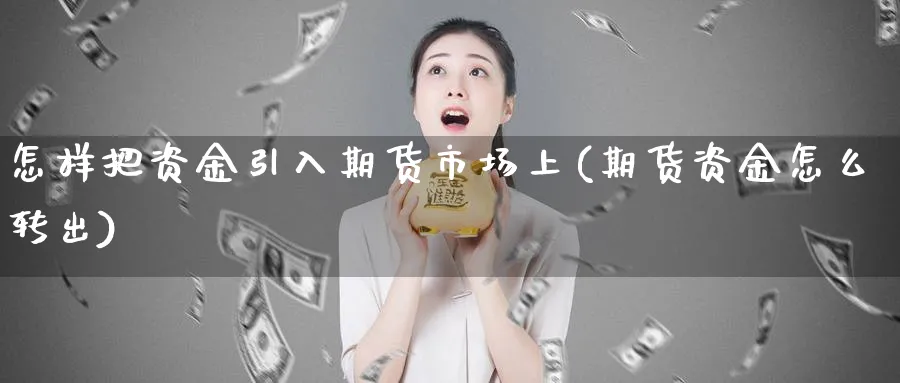 怎样把资金引入期货市场上(期货资金怎么转出)_https://www.07apk.com_黄金期货直播室_第1张