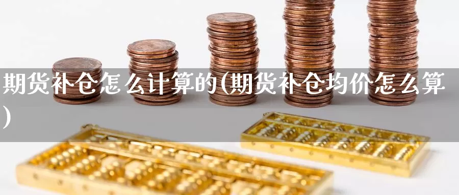 期货补仓怎么计算的(期货补仓均价怎么算)_https://www.07apk.com_期货技术分析_第1张