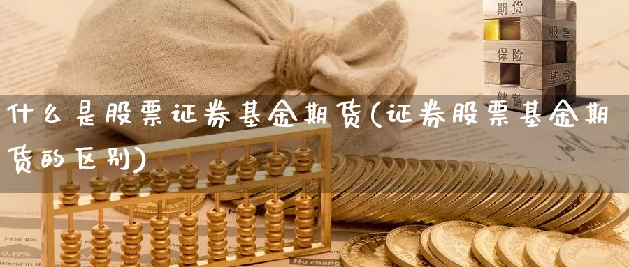 什么是股票证券基金期货(证券股票基金期货的区别)_https://www.07apk.com_股指期货_第1张