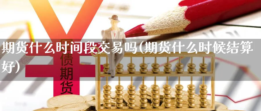 期货什么时间段交易吗(期货什么时候结算好)_https://www.07apk.com_期货技术分析_第1张