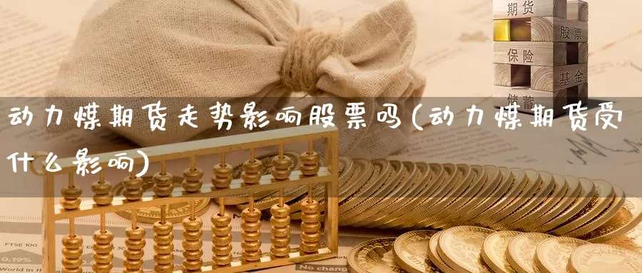 动力煤期货走势影响股票吗(动力煤期货受什么影响)_https://www.07apk.com_农产品期货_第1张