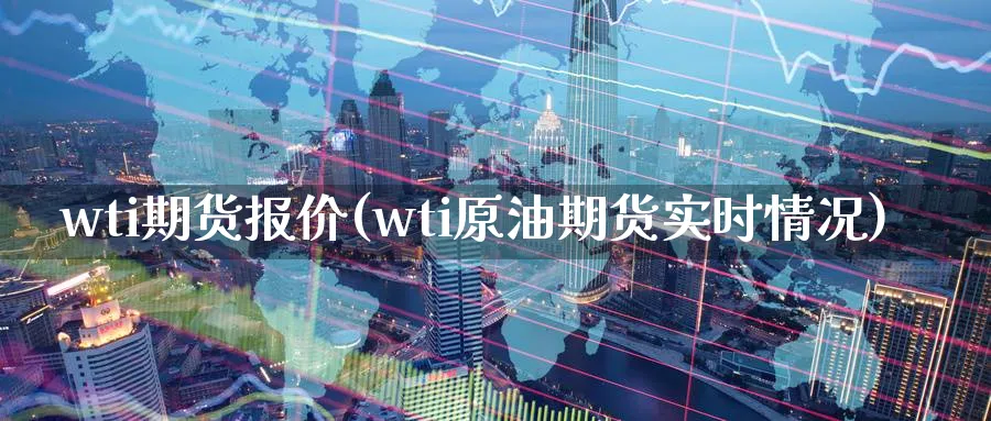 wti期货报价(wti原油期货实时情况)_https://www.07apk.com_期货科普_第1张