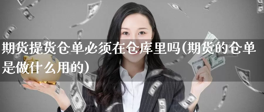 期货提货仓单必须在仓库里吗(期货的仓单是做什么用的)_https://www.07apk.com_股指期货_第1张