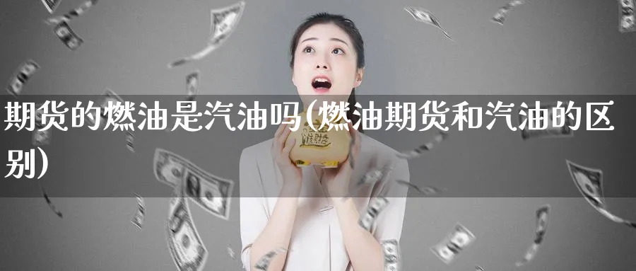 期货的燃油是汽油吗(燃油期货和汽油的区别)_https://www.07apk.com_期货技术分析_第1张