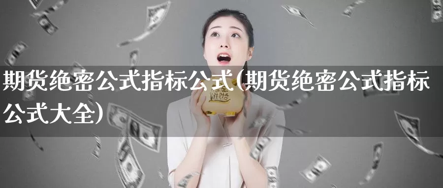 期货绝密公式指标公式(期货绝密公式指标公式大全)_https://www.07apk.com_原油期货_第1张