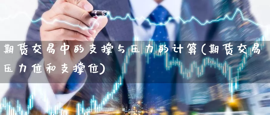 期货交易中的支撑与压力的计算(期货交易压力位和支撑位)_https://www.07apk.com_黄金期货直播室_第1张