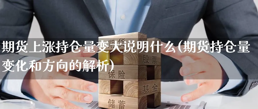 期货上涨持仓量变大说明什么(期货持仓量变化和方向的解析)_https://www.07apk.com_农产品期货_第1张