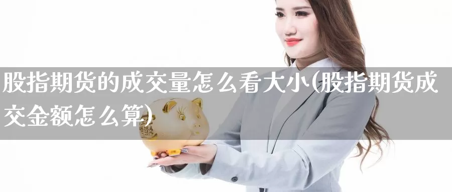 股指期货的成交量怎么看大小(股指期货成交金额怎么算)_https://www.07apk.com_黄金期货直播室_第1张