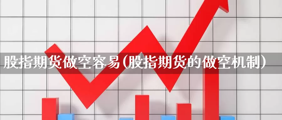 股指期货做空容易(股指期货的做空机制)_https://www.07apk.com_黄金期货直播室_第1张