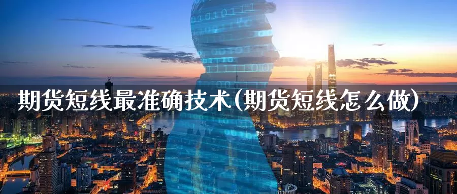 期货短线最准确技术(期货短线怎么做)_https://www.07apk.com_农产品期货_第1张