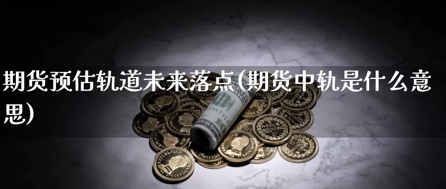 期货预估轨道未来落点(期货中轨是什么意思)_https://www.07apk.com_黄金期货直播室_第1张