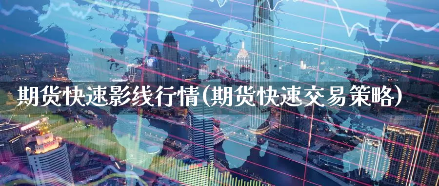 期货快速影线行情(期货快速交易策略)_https://www.07apk.com_期货科普_第1张